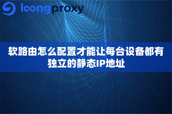 软路由怎么配置才能让每台设备都有独立的静态IP地址