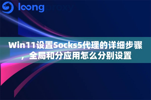 Win11设置Socks5代理的详细步骤，全局和分应用怎么分别设置