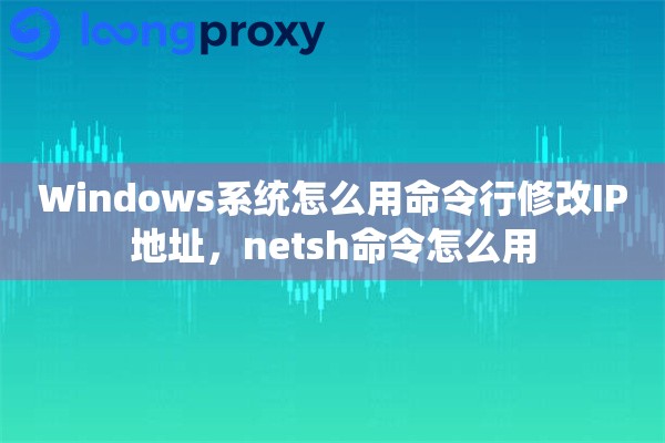 Windows系统怎么用命令行修改IP地址，netsh命令怎么用