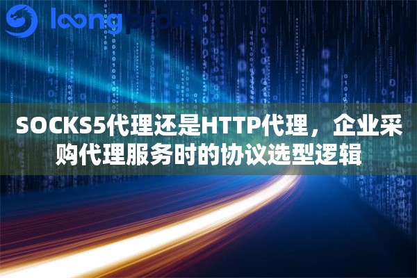 SOCKS5代理还是HTTP代理，企业采购代理服务时的协议选型逻辑