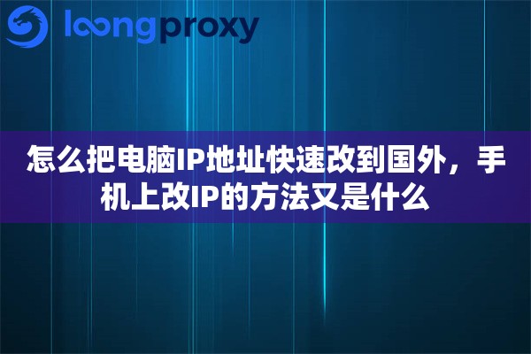 怎么把电脑IP地址快速改到国外，手机上改IP的方法又是什么