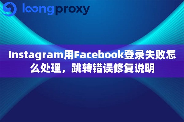Instagram用Facebook登录失败怎么处理，跳转错误修复说明