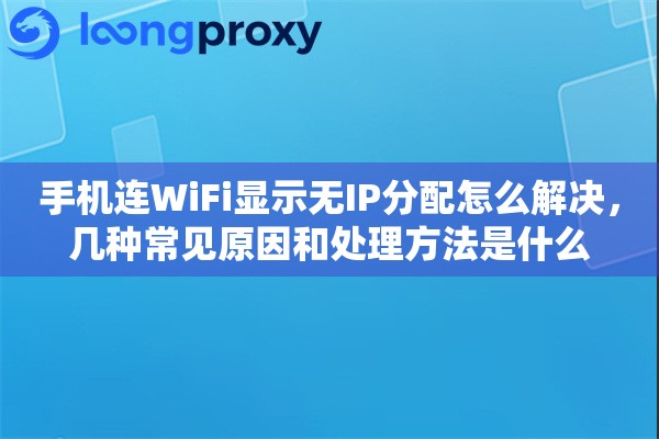 手机连WiFi显示无IP分配怎么解决，几种常见原因和处理方法是什么