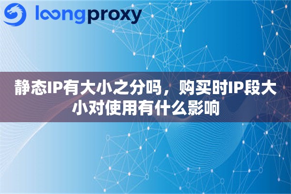 静态IP有大小之分吗，购买时IP段大小对使用有什么影响