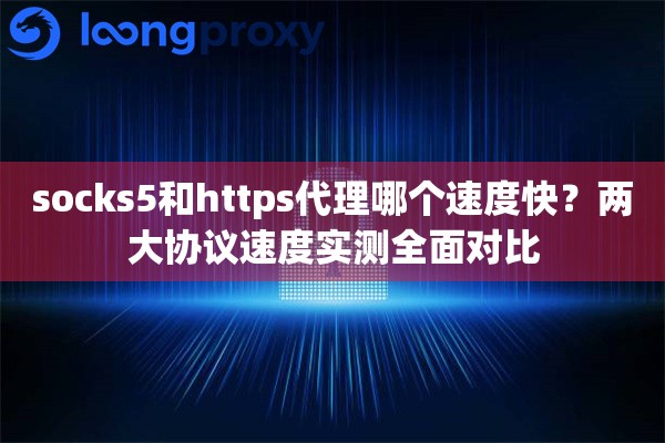 socks5和https代理哪个速度快？两大协议速度实测全面对比