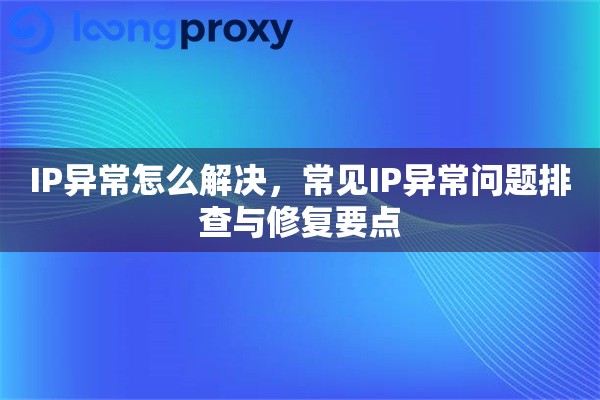 IP异常怎么解决，常见IP异常问题排查与修复要点