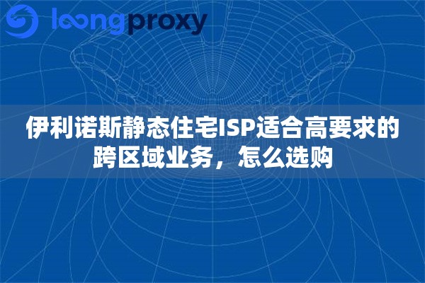 伊利诺斯静态住宅ISP适合高要求的跨区域业务，怎么选购