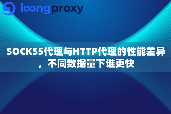 SOCKS5代理与HTTP代理的性能差异，不同数据量下谁更快
