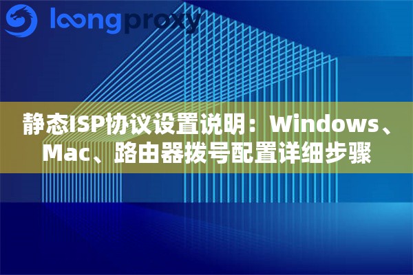 静态ISP协议设置说明：Windows、Mac、路由器拨号配置详细步骤