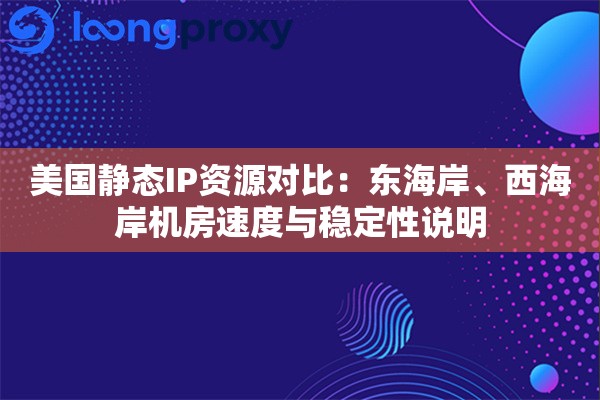 美国静态IP资源对比：东海岸、西海岸机房速度与稳定性说明