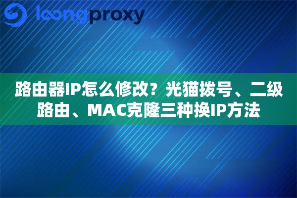 路由器IP怎么修改？光猫拨号、二级路由、MAC克隆三种换IP方法
