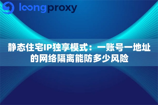 静态住宅IP独享模式：一账号一地址的网络隔离能防多少风险
