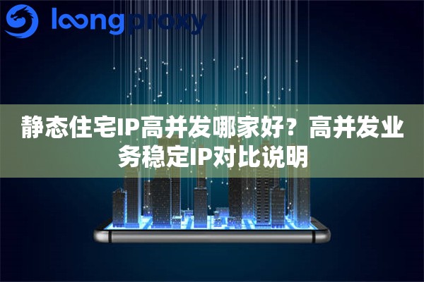 静态住宅IP高并发哪家好？高并发业务稳定IP对比说明