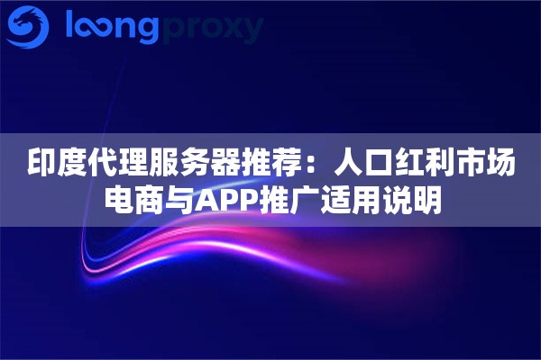 印度代理服务器推荐：人口红利市场电商与APP推广适用说明