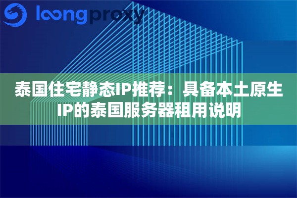 泰国住宅静态IP推荐：具备本土原生IP的泰国服务器租用说明