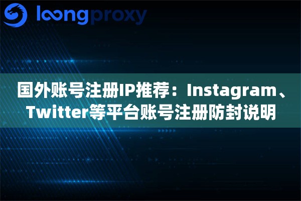 国外账号注册IP推荐：Instagram、Twitter等平台账号注册防封说明