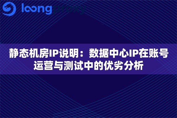 静态机房IP说明：数据中心IP在账号运营与测试中的优劣分析