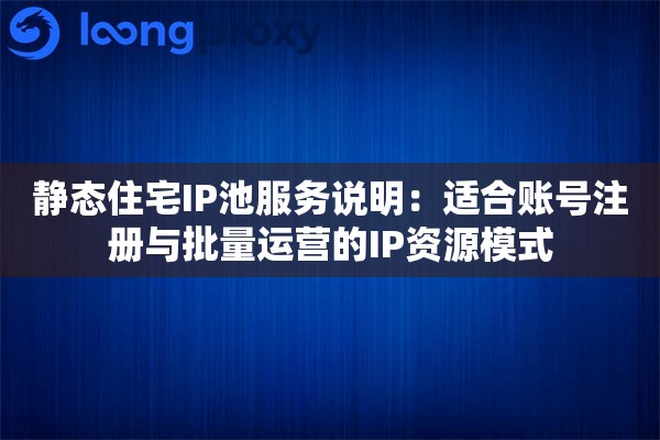 详细阅读:静态住宅IP池服务说明:适合账号注册与批量运营的IP资源模式 静态住宅IP池服务说明:适合账号注册与批量运营的IP资源模式