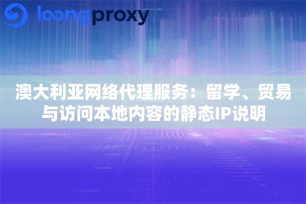 澳大利亚网络代理服务：留学、贸易与访问本地内容的静态IP说明