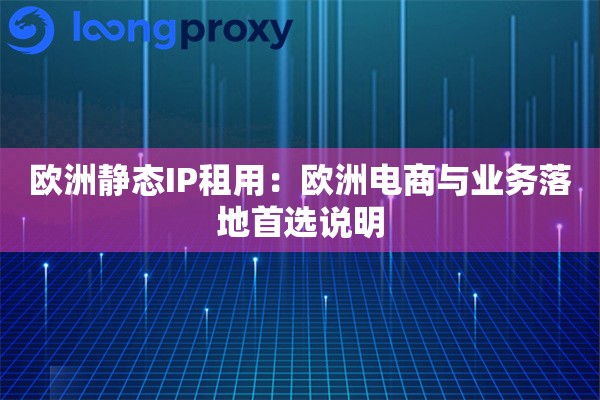欧洲静态IP租用：欧洲电商与业务落地首选说明