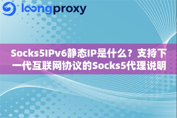 Socks5IPv6静态IP是什么？支持下一代互联网协议的Socks5代理说明