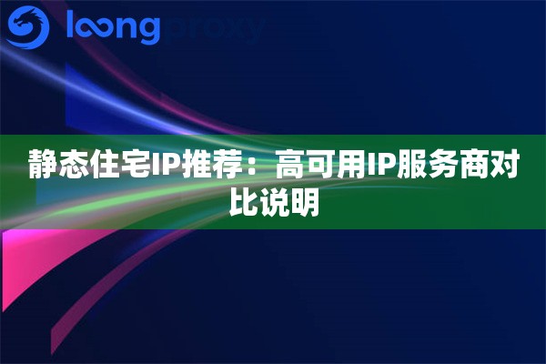 静态住宅IP推荐：高可用IP服务商对比说明