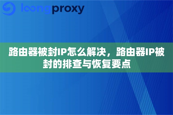 路由器被封IP怎么解决，路由器IP被封的排查与恢复要点