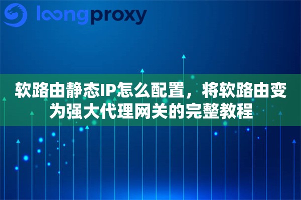 软路由静态IP怎么配置，将软路由变为强大代理网关的完整教程
