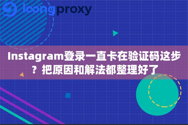 Instagram登录一直卡在验证码这步？把原因和解法都整理好了