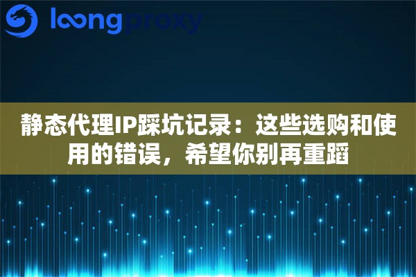 静态代理IP踩坑记录：这些选购和使用的错误，希望你别再重蹈