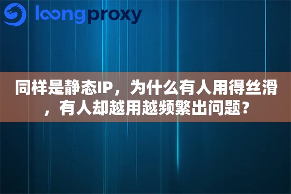 同样是静态IP，为什么有人用得丝滑，有人却越用越频繁出问题？