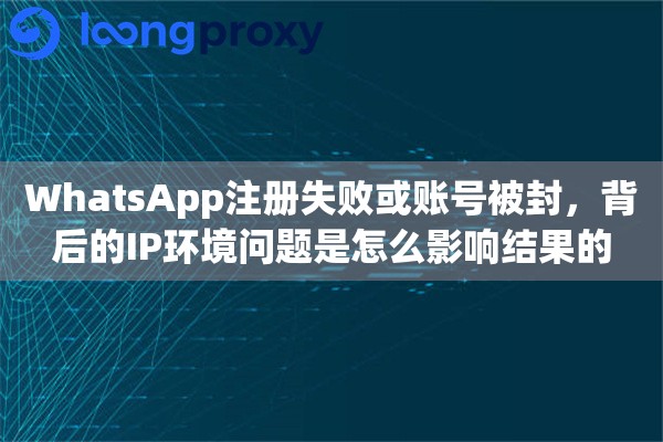 详细阅读:WhatsApp注册失败或账号被封,背后的IP环境问题是怎么影响结果的 WhatsApp注册失败或账号被封,背后的IP环境问题是怎么影响结果的
