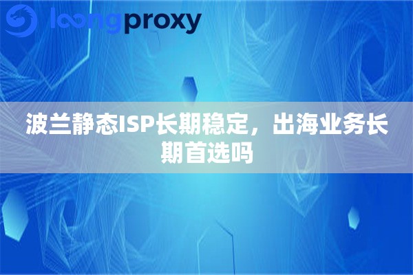 详细阅读:波兰静态ISP长期稳定,出海业务长期首选吗 波兰静态ISP长期稳定,出海业务长期首选吗