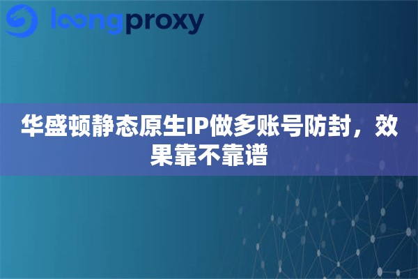 详细阅读:华盛顿静态原生IP做多账号防封,效果靠不靠谱 华盛顿静态原生IP做多账号防封,效果靠不靠谱