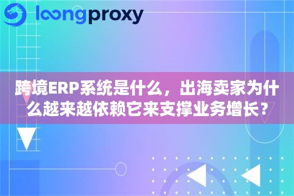 详细阅读:跨境ERP系统是什么,出海卖家为什么越来越依赖它来支撑业务增长? 跨境ERP系统是什么,出海卖家为什么越来越依赖它来支撑业务增长?
