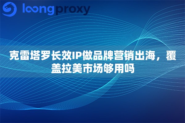详细阅读:克雷塔罗长效IP做品牌营销出海,覆盖拉美市场够用吗 克雷塔罗长效IP做品牌营销出海,覆盖拉美市场够用吗