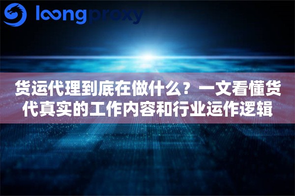 货运代理到底在做什么？一文看懂货代真实的工作内容和行业运作逻辑