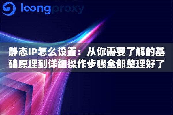 静态IP怎么设置:从你需要了解的基础原理到详细操作步骤全部整理好了 静态IP怎么设置:从你需要了解的基础原理到详细操作步骤全部整理好了