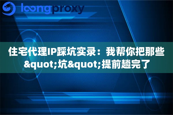 住宅代理IP踩坑实录：我帮你把那些"坑"提前趟完了