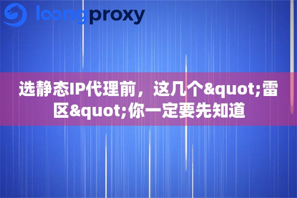 详细阅读:选静态IP代理前,这几个"雷区"你一定要先知道 选静态IP代理前,这几个"雷区"你一定要先知道