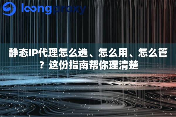 详细阅读:静态IP代理怎么选、怎么用、怎么管?这份指南帮你理清楚 静态IP代理怎么选、怎么用、怎么管?这份指南帮你理清楚
