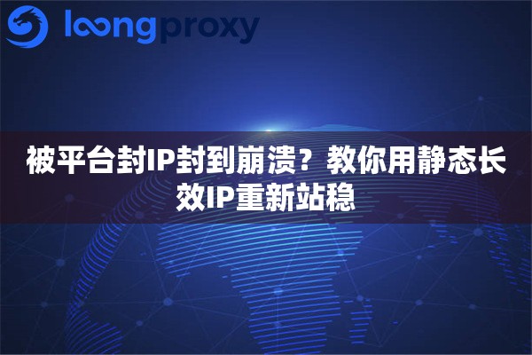 详细阅读:被平台封IP封到崩溃?教你用静态长效IP重新站稳 被平台封IP封到崩溃?教你用静态长效IP重新站稳
