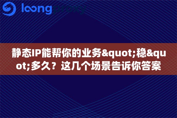 详细阅读:静态IP能帮你的业务"稳"多久?这几个场景告诉你答案 静态IP能帮你的业务"稳"多久?这几个场景告诉你答案