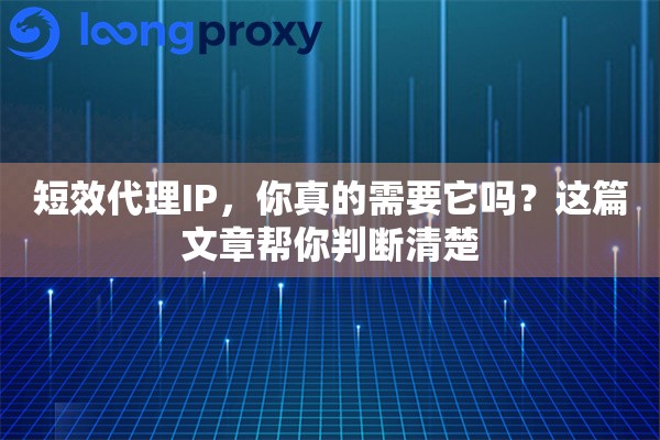 详细阅读:短效代理IP,你真的需要它吗?这篇文章帮你判断清楚 短效代理IP,你真的需要它吗?这篇文章帮你判断清楚