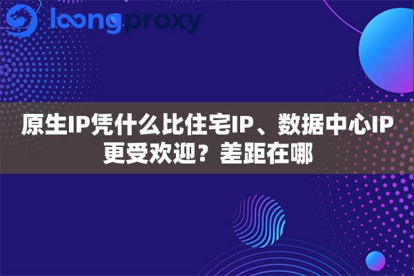 详细阅读:原生IP凭什么比住宅IP、数据中心IP更受欢迎?差距在哪 原生IP凭什么比住宅IP、数据中心IP更受欢迎?差距在哪