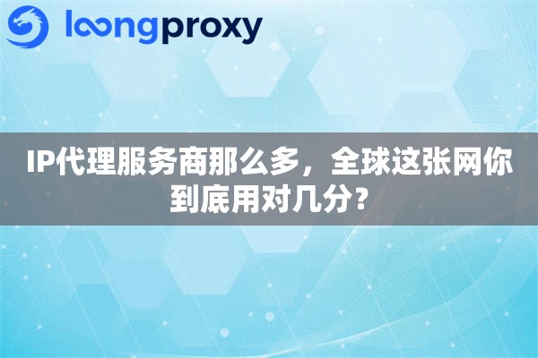 IP代理服务商那么多，全球这张网你到底用对几分？