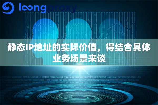 静态IP地址的实际价值，得结合具体业务场景来谈