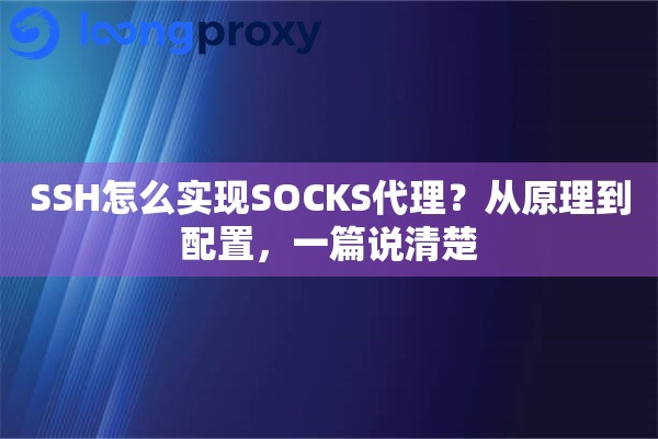SSH怎么实现SOCKS代理？从原理到配置，一篇说清楚