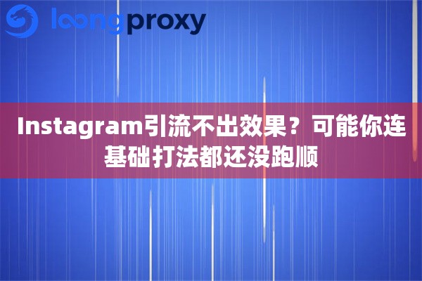 Instagram引流不出效果？可能你连基础打法都还没跑顺
