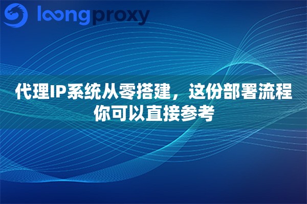 代理IP系统从零搭建，这份部署流程你可以直接参考